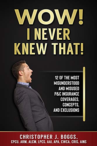 Wow! I Never Knew That!: 12 of the Most Misunderstood and Misused P&C Insurance Coverages, Concepts and Exclusions
Wow! I Never Knew That!: 12 of the Most Misunderstood and Misused P&C Insurance Coverages, Concepts and Exclusions