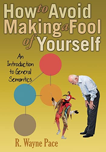 How to Avoid Making a Fool of Yourself: An Introduction to General Semantics
How to Avoid Making a Fool of Yourself: An Introduction to General Semantics