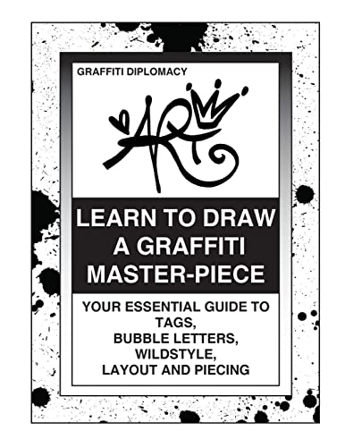 Learn To Draw A Graffiti Master-Piece: Your Essential Guide To Tags, Bubble Letters, Wildstyle, L...