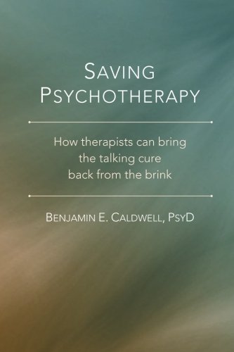 Saving Psychotherapy: How Therapists Can Bring the Talking Cure Back from the Br