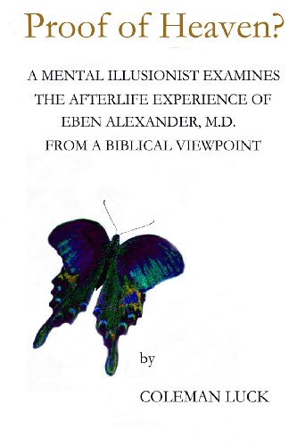 Proof of Heaven: A Mental Illusionist Examines the Afterlife Experience of Eben Alexander M.D. from a Biblical Viewpoint
Proof of Heaven: A Mental Illusionist Examines the Afterlife Experience of Eben Alexander M.D. from a Biblical Viewpoint