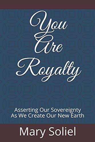You Are Royalty: Asserting Our Sovereignty As We Create Our New Earth