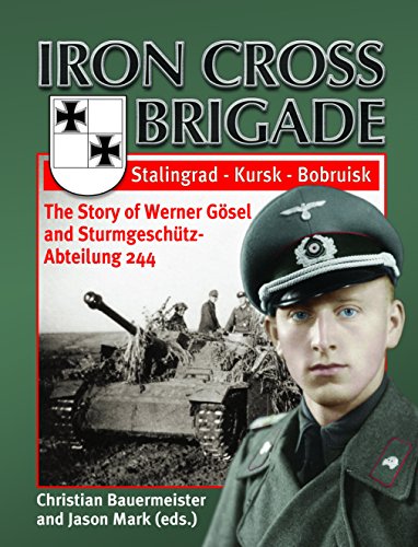 Iron Cross Brigade - The Story of Werner Gösel and Sturmgeschütz-Abteilung 244