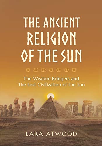 The Ancient Religion of the Sun: The Wisdom Bringers and The Lost Civilization of the Sun