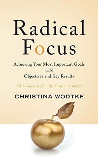 Radical Focus: Achieving Your Most Important Goals with Objectives and Key Results
Radical Focus: Achieving Your Most Important Goals with Objectives and Key Results