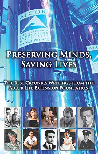 Preserving Minds, Saving Lives: The Best Cryonics Writings From The Alcor Life Extension Foundation
Preserving Minds, Saving Lives: The Best Cryonics Writings From The Alcor Life Extension Foundation