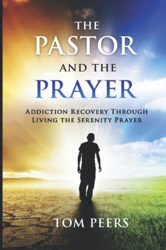 The Pastor and the Prayer: Addiction Recovery Through Living The Serenity Prayer