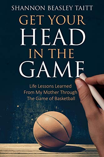 Get Your Head in the Game: Life Lessons Learned from My Mother Through the Game of Basketball
Get Your Head in the Game: Life Lessons Learned from My Mother Through the Game of Basketball