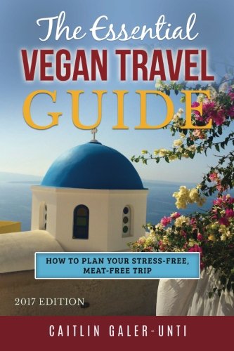 The Essential Vegan Travel Guide: 2017 Edition