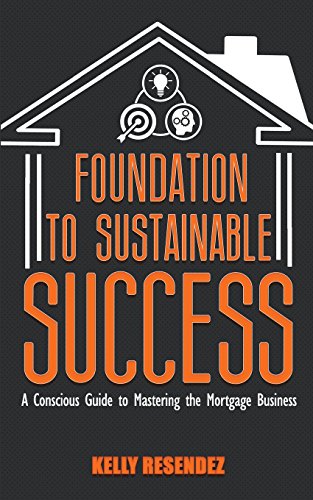 Foundation to Sustainable Success: A Conscious Guide to Mastering the Mortgage Business