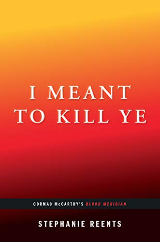 I Meant to Kill Ye: Cormac Mccarthy's Blood Meridian (.afterwords)