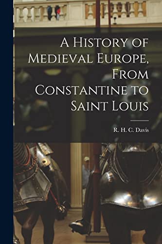 A History of Medieval Europe, From Constantine to Saint Louis