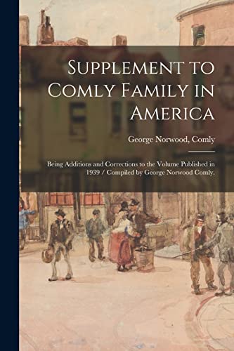 Supplement to Comly Family in America: Being Additions and Corrections to the Volume Published in 1939 / Compiled by George Norwood Comly.
Supplement to Comly Family in America: Being Additions and Corrections to the Volume Published in 1939 / Compiled by George Norwood Comly.