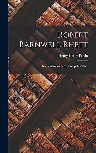 Robert Barnwell Rhett: South Carolina Secession Spokesman .