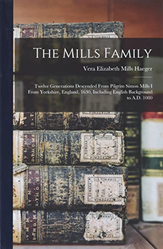 The Mills Family: Twelve Generations Descended From Pilgrim Simon Mills I From Yorkshire, England, 1630, Including English Background to
The Mills Family: Twelve Generations Descended From Pilgrim Simon Mills I From Yorkshire, England, 1630, Including English Background to