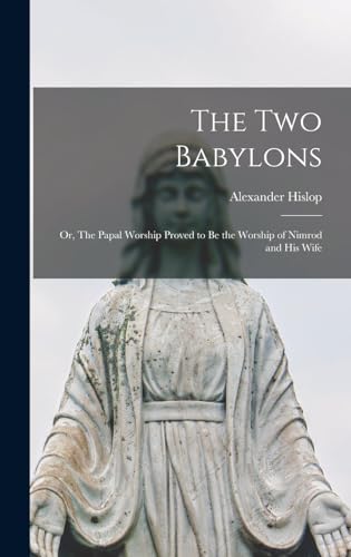 The two Babylons; or, The Papal Worship Proved to be the Worship of Nimrod and his Wife
The two Babylons; or, The Papal Worship Proved to be the Worship of Nimrod and his Wife