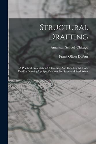 Structural Drafting: A Practical Presentation Of Drafting And Detailing Methods Used In Drawing Up Specifications For Structural Steel Work
Structural Drafting: A Practical Presentation Of Drafting And Detailing Methods Used In Drawing Up Specifications For Structural Steel Work