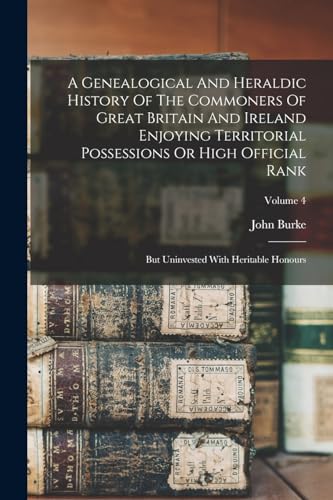 A Genealogical And Heraldic History Of The Commoners Of Great Britain And Ireland Enjoying Territorial Possessions Or High Official Rank: But Uninvest
A Genealogical And Heraldic History Of The Commoners Of Great Britain And Ireland Enjoying Territorial Possessions Or High Official Rank: But Uninvest