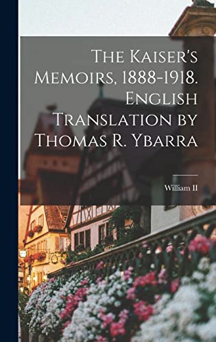 The Kaiser's Memoirs, 1888-1918. English Translation by Thomas R. Ybarra
The Kaiser's Memoirs, 1888-1918. English Translation by Thomas R. Ybarra