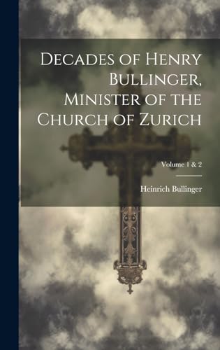 Decades of Henry Bullinger, Minister of the Church of Zurich; Volume 1 & 2
Decades of Henry Bullinger, Minister of the Church of Zurich; Volume 1 & 2