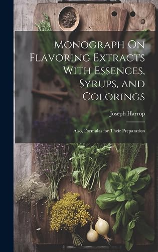 Monograph On Flavoring Extracts With Essences, Syrups, and Colorings: Also, Formulas for Their Preparation
Monograph On Flavoring Extracts With Essences, Syrups, and Colorings: Also, Formulas for Their Preparation