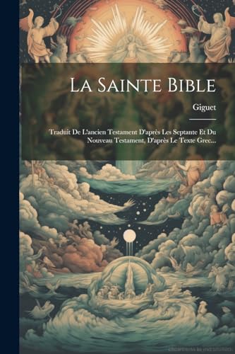 La Sainte Bible: Traduit De L'ancien Testament D'après Les Septante Et Du Nouveau Testament, D'après Le Texte Grec.
La Sainte Bible: Traduit De L'ancien Testament D'après Les Septante Et Du Nouveau Testament, D'après Le Texte Grec.