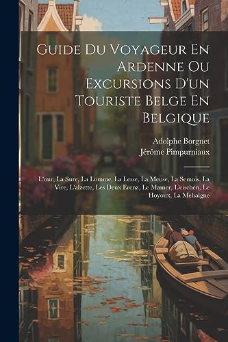 Guide Du Voyageur En Ardenne Ou Excursions D'un Touriste Belge En Belgique
Guide Du Voyageur En Ardenne Ou Excursions D'un Touriste Belge En Belgique