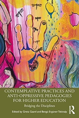 Contemplative Practices and Anti-Oppressive Pedagogies for Higher Education: Bridging the Disciplines
Contemplative Practices and Anti-Oppressive Pedagogies for Higher Education: Bridging the Disciplines