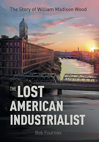 The Lost American Industrialist: The Story of William Madison Wood