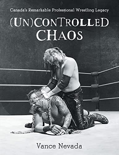 (Un)Controlled Chaos: Canadas Remarkable Professional Wrestling Legacy