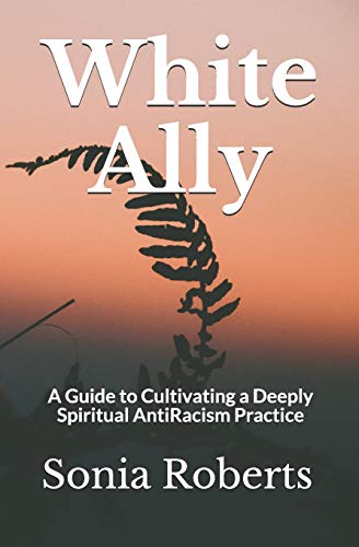 White Ally: A Guide to Cultivating a Deeply Spiritual AntiRacism Practice