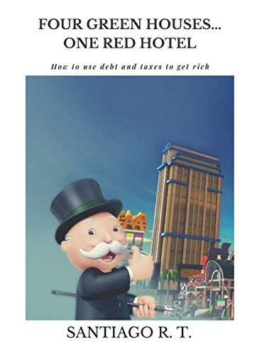 Four Green Houses. One Red Hotel: How to use debt and taxes to get rich