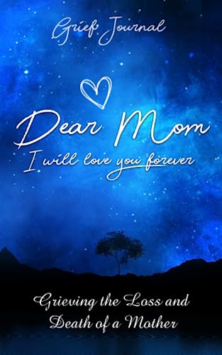 

Dear Mom I Will Love You Forever Grief Journal: Memory Book For Grieving And Processing The Death Of A Mother