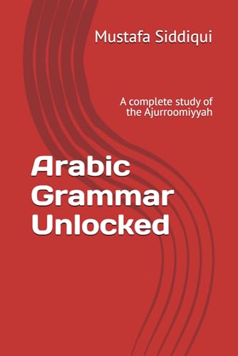 Arabic Grammar Unlocked: A complete study of the Ajurroomiyyah