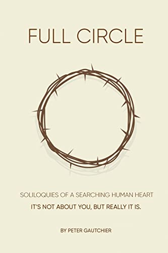 Full Circle: Soliloquies of a Searching Human Heart Full Circle: It's Not About You, but It Really Is.
Full Circle: Soliloquies of a Searching Human Heart Full Circle: It's Not About You, but It Really Is.