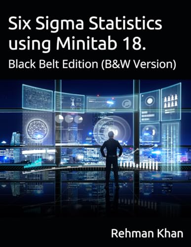 SIx Sigma Statistics using Minitab 18: Black Belt Edition, (B&W Version)