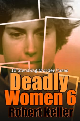 Deadly Women Volume 6: 18 Shocking True Crime Cases of Women Who Kill