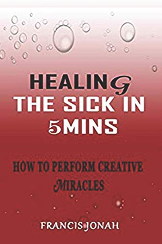 Healing the Sick in 5 Minutes: How to Perform Creative Miracles