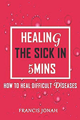 Healing the Sick in 5 Minutes: How to Heal Difficult Diseases