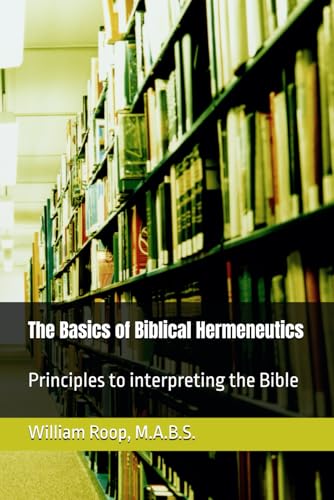 The Basics of Biblical Hermeneutics: The Principles for Interpreting the Bible
