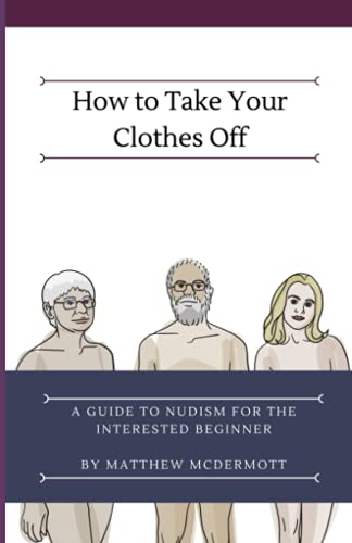 How to Take Your Clothes Off: A Guide to Nudism for the Interested Beginner
How to Take Your Clothes Off: A Guide to Nudism for the Interested Beginner