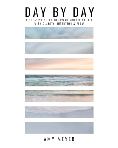 Day By Day: A Creative Guide to Living Your Best Life with Clarity, Intention & Flow