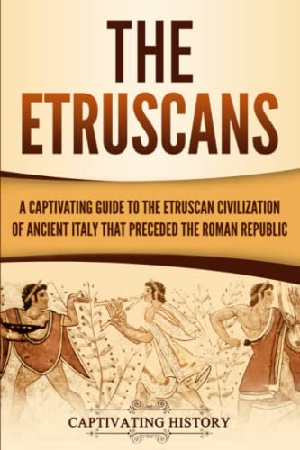 

The Etruscans: A Captivating Guide to the Etruscan Civilization of Ancient Italy That Preceded the Roman Republic (Forgotten Civilizations)