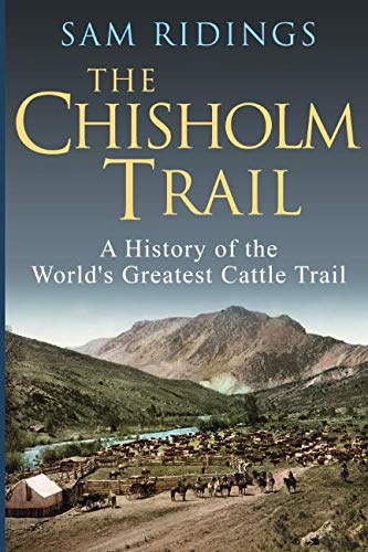 The Chisholm Trail: A History of the World's Greatest Cattle Trail