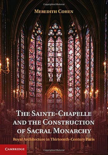 THE SAINTE-CHAPELLE AND THE CONSTRUCTION OF SACRAL MONARCHY : ROYAL ARCHITECTURE IN THIRTEENTH-CE...