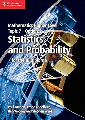Mathematics Higher Level for the IB Diploma Option Topic 7 Statistics and Probability
Mathematics Higher Level for the IB Diploma Option Topic 7 Statistics and Probability