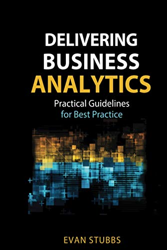 Delivering Business Analytics : Practical Guidelines for Best Practice
Delivering Business Analytics : Practical Guidelines for Best Practice