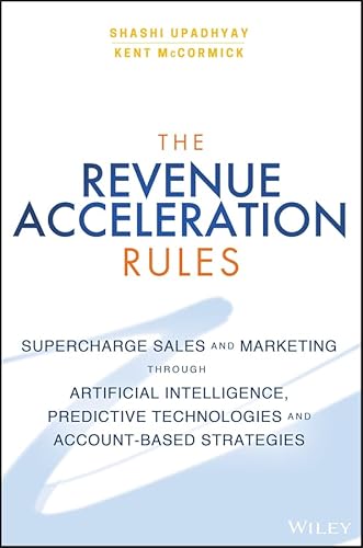The Revenue Acceleration Rules: Supercharge Sales and Marketing Through Artificial Intelligence, Predictive Technologies and Account-Based Strategies
The Revenue Acceleration Rules: Supercharge Sales and Marketing Through Artificial Intelligence, Predictive Technologies and Account-Based Strategies