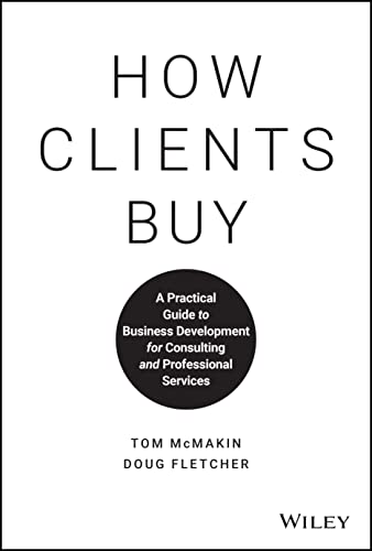 How Clients Buy : A Practical Guide to Business Development for Consulting and Professional Services
How Clients Buy : A Practical Guide to Business Development for Consulting and Professional Services
