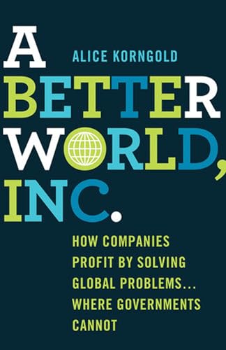 A Better World, Inc.: How Companies Profit by Solving Global Problems . Where Governments Cannot